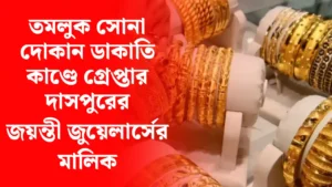 তমলুক সোনা দোকান ডাকাতি কাণ্ডে গ্রেপ্তার দাসপুরের জয়ন্তী জুয়েলার্সের মালিক